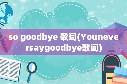 so goodbye 歌词(Youneversaygoodbye歌词)