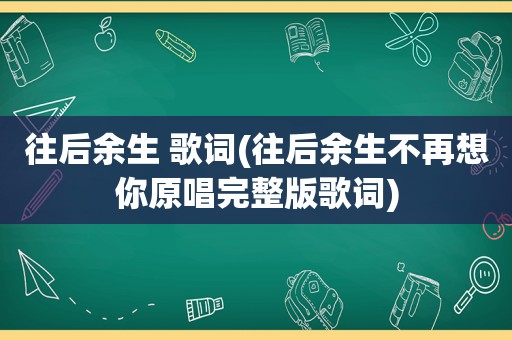 往后余生 歌词(往后余生不再想你原唱完整版歌词)