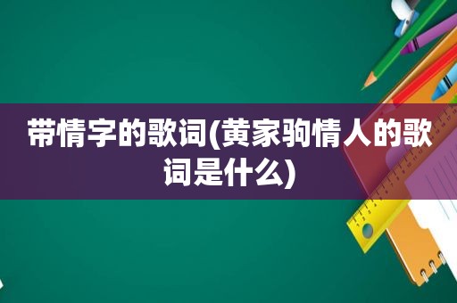 带情字的歌词(黄家驹情人的歌词是什么)