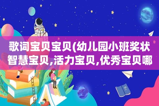 歌词宝贝宝贝(幼儿园小班奖状智慧宝贝,活力宝贝,优秀宝贝哪个好)