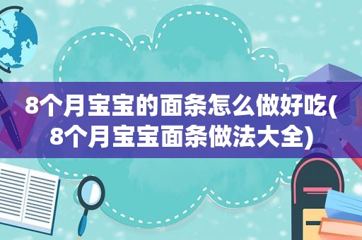 8个月宝宝的面条怎么做好吃(8个月宝宝面条做法大全)