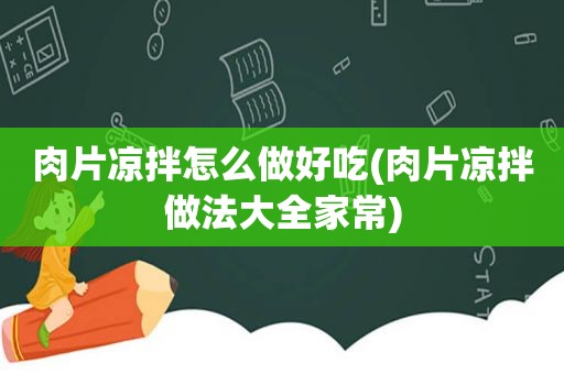 肉片凉拌怎么做好吃(肉片凉拌做法大全家常)