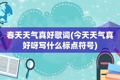 春天天气真好歌词(今天天气真好呀写什么标点符号)