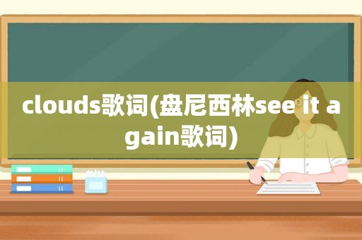 clouds歌词(盘尼西林see it again歌词)