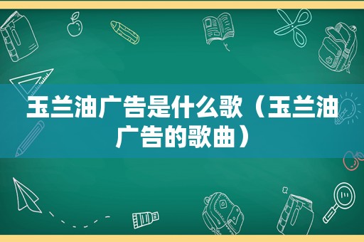 玉兰油广告是什么歌（玉兰油广告的歌曲）