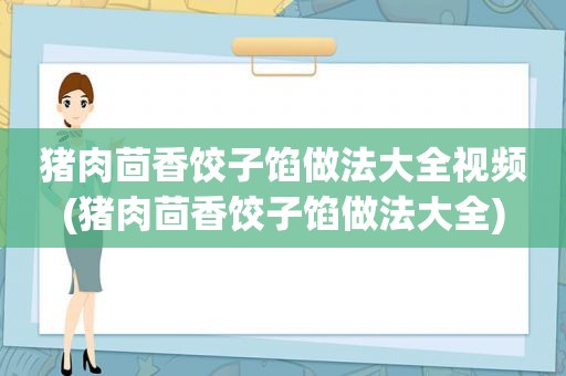 猪肉茴香饺子馅做法大全视频(猪肉茴香饺子馅做法大全)