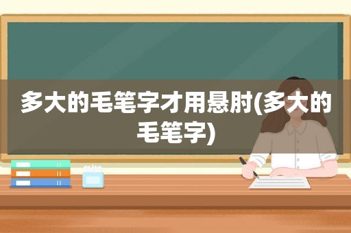 多大的毛笔字才用悬肘(多大的毛笔字)