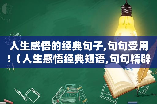 人生感悟的经典句子,句句受用!（人生感悟经典短语,句句精辟）