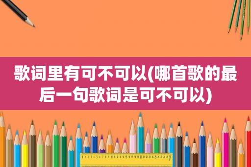 歌词里有可不可以(哪首歌的最后一句歌词是可不可以)