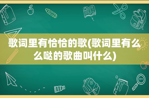 歌词里有恰恰的歌(歌词里有么么哒的歌曲叫什么)