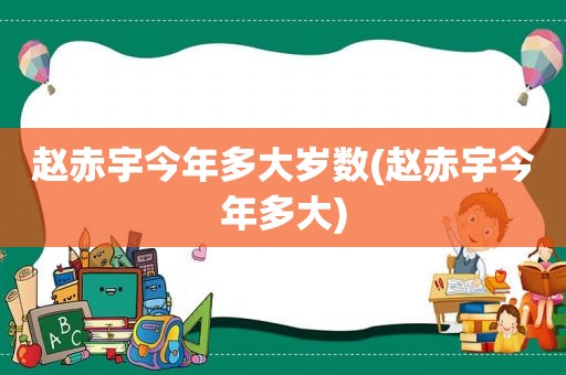 赵赤宇今年多大岁数(赵赤宇今年多大)