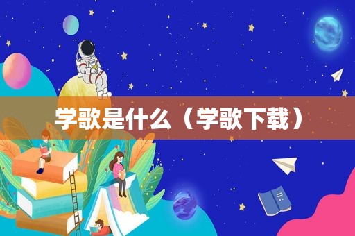 学歌是什么（学歌下载）