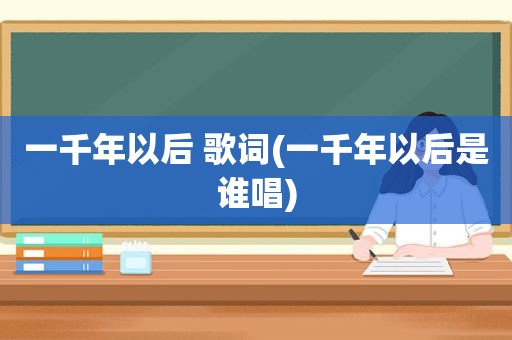 一千年以后 歌词(一千年以后是谁唱)