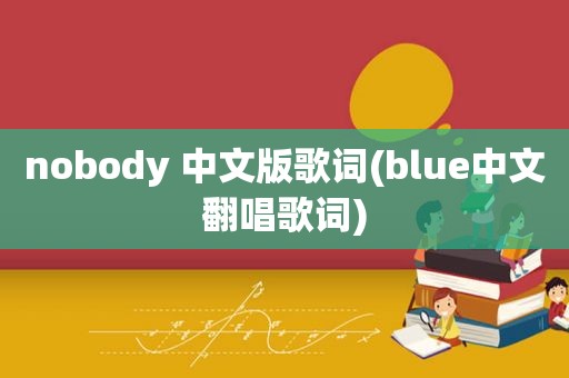 nobody 中文版歌词(blue中文翻唱歌词)