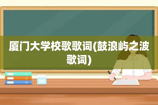 厦门大学校歌歌词(鼓浪屿之波歌词)