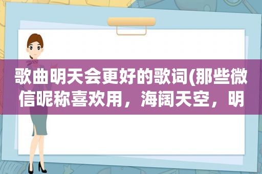 歌曲明天会更好的歌词(那些微信昵称喜欢用，海阔天空，明天会更好，一切随缘的人是什么样的心理)