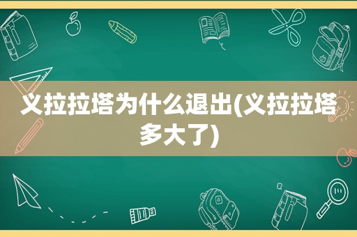 义拉拉塔为什么退出(义拉拉塔多大了)