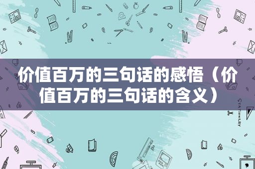 价值百万的三句话的感悟（价值百万的三句话的含义）