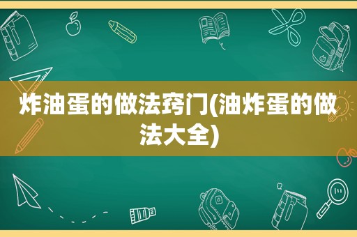 炸油蛋的做法窍门(油炸蛋的做法大全)