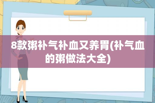 8款粥补气补血又养胃(补气血的粥做法大全)