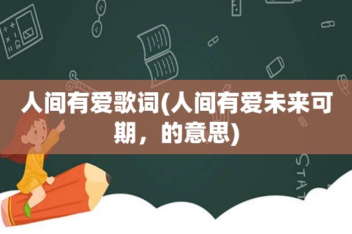 人间有爱歌词(人间有爱未来可期，的意思)