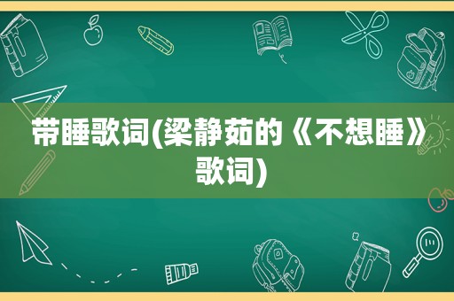 带睡歌词(梁静茹的《不想睡》 歌词)