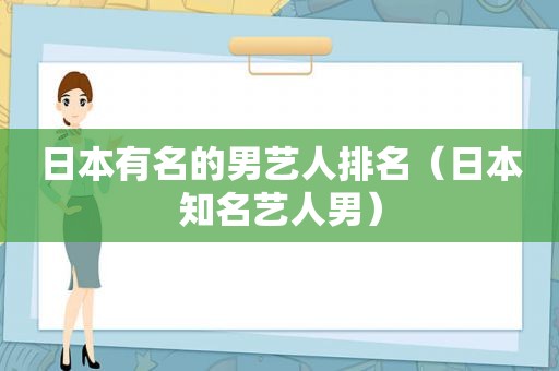 日本有名的男艺人排名（日本知名艺人男）