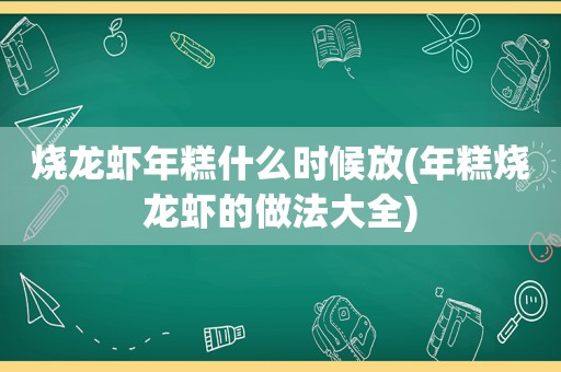 烧龙虾年糕什么时候放(年糕烧龙虾的做法大全)