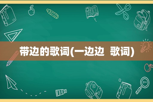 带边的歌词(一边边  歌词)