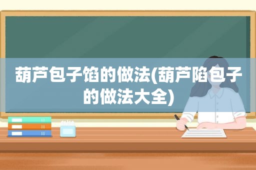 葫芦包子馅的做法(葫芦陷包子的做法大全)