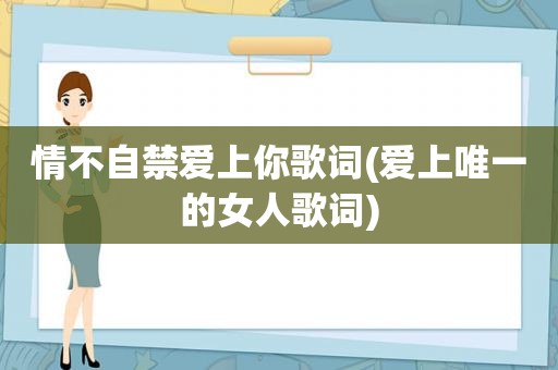 情不自禁爱上你歌词(爱上唯一的女人歌词)