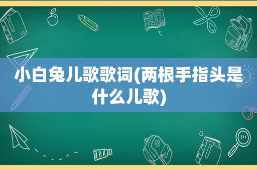 小白兔儿歌歌词(两根手指头是什么儿歌)