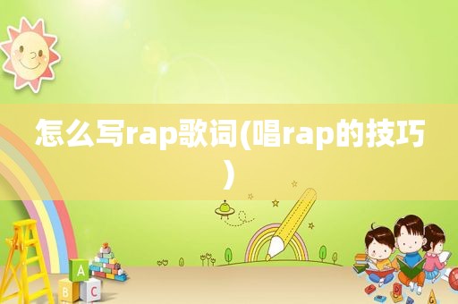 怎么写rap歌词(唱rap的技巧)