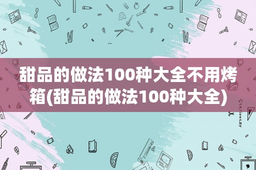 甜品的做法100种大全不用烤箱(甜品的做法100种大全)