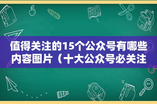 值得关注的15个公众号有哪些内容图片（十大公众号必关注）