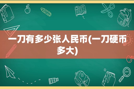 一刀有多少张人民币(一刀硬币多大)