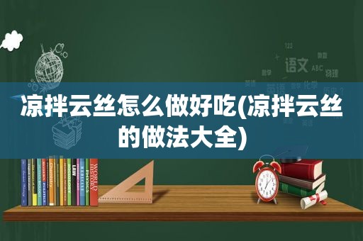 凉拌云丝怎么做好吃(凉拌云丝的做法大全)