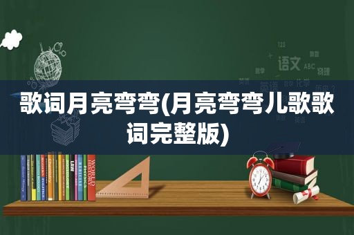 歌词月亮弯弯(月亮弯弯儿歌歌词完整版)