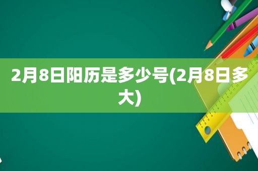 2月8日阳历是多少号(2月8日多大)