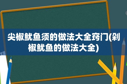 尖椒鱿鱼须的做法大全窍门(剁椒鱿鱼的做法大全)