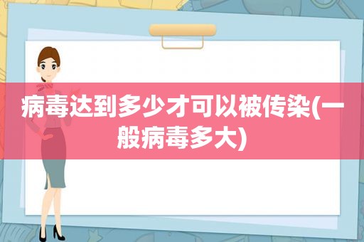 病毒达到多少才可以被传染(一般病毒多大)