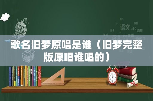 歌名旧梦原唱是谁（旧梦完整版原唱谁唱的）