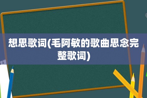 想思歌词(毛阿敏的歌曲思念完整歌词)