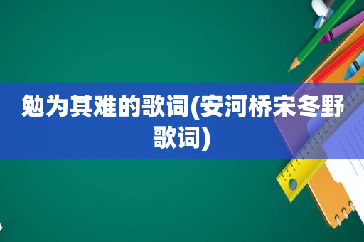 勉为其难的歌词(安河桥宋冬野歌词)