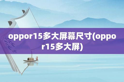 oppor15多大屏幕尺寸(oppor15多大屏)