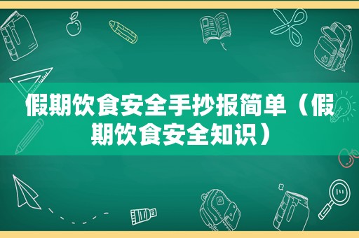 假期饮食安全手抄报简单（假期饮食安全知识）