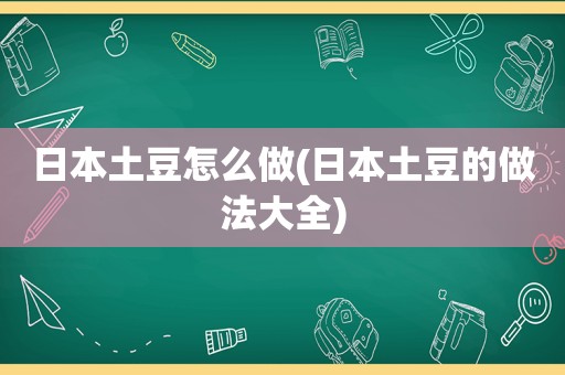 日本土豆怎么做(日本土豆的做法大全)