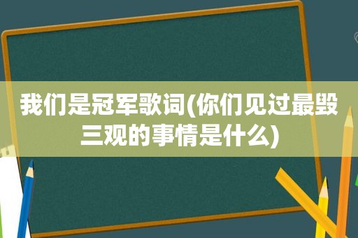 我们是冠军歌词(你们见过最毁三观的事情是什么)