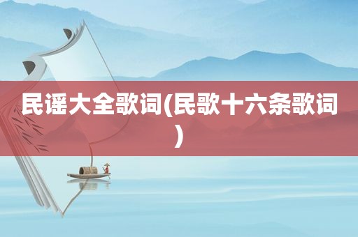 民谣大全歌词(民歌十六条歌词)