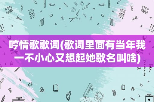 哼情歌歌词(歌词里面有当年我一不小心又想起她歌名叫啥)